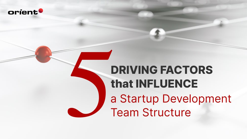 5 Driving Factors that Influence a Startup Development Team Structure
